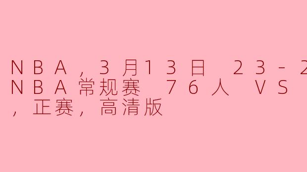 ### 激战纽约：76人客场挑战尼克斯，3月13日NBA常规赛精彩回顾